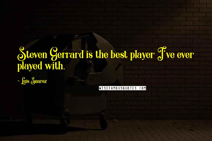 Luis Suarez Quotes: Steven Gerrard is the best player I've ever played with.