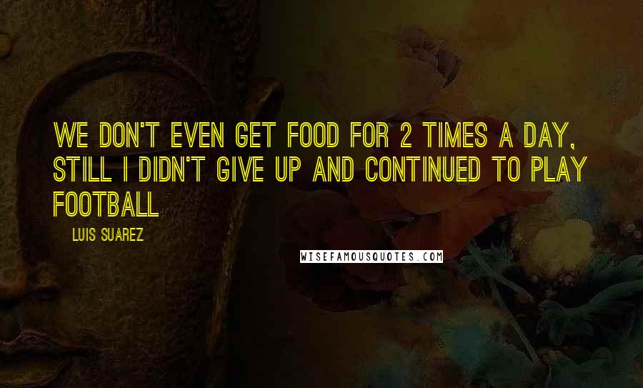 Luis Suarez Quotes: We don't even get food for 2 times a day, still I didn't give up and continued to play football