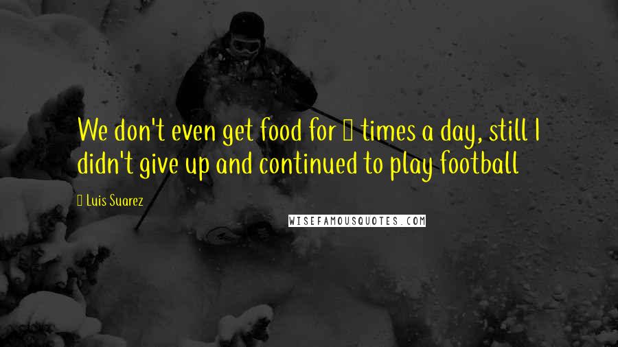 Luis Suarez Quotes: We don't even get food for 2 times a day, still I didn't give up and continued to play football