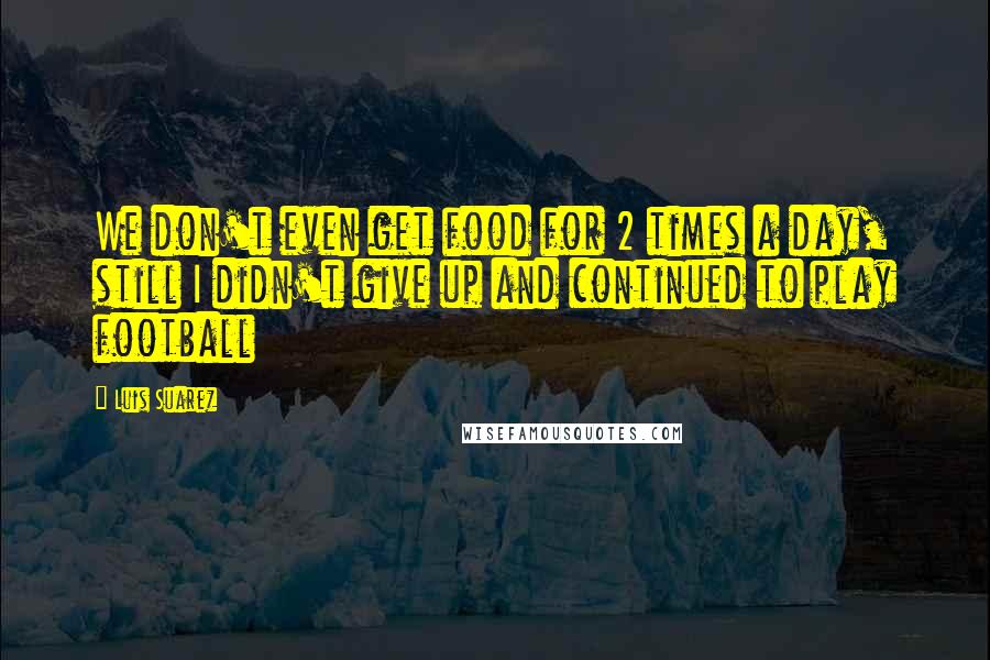 Luis Suarez Quotes: We don't even get food for 2 times a day, still I didn't give up and continued to play football