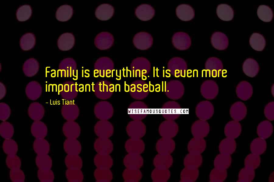 Luis Tiant Quotes: Family is everything. It is even more important than baseball.