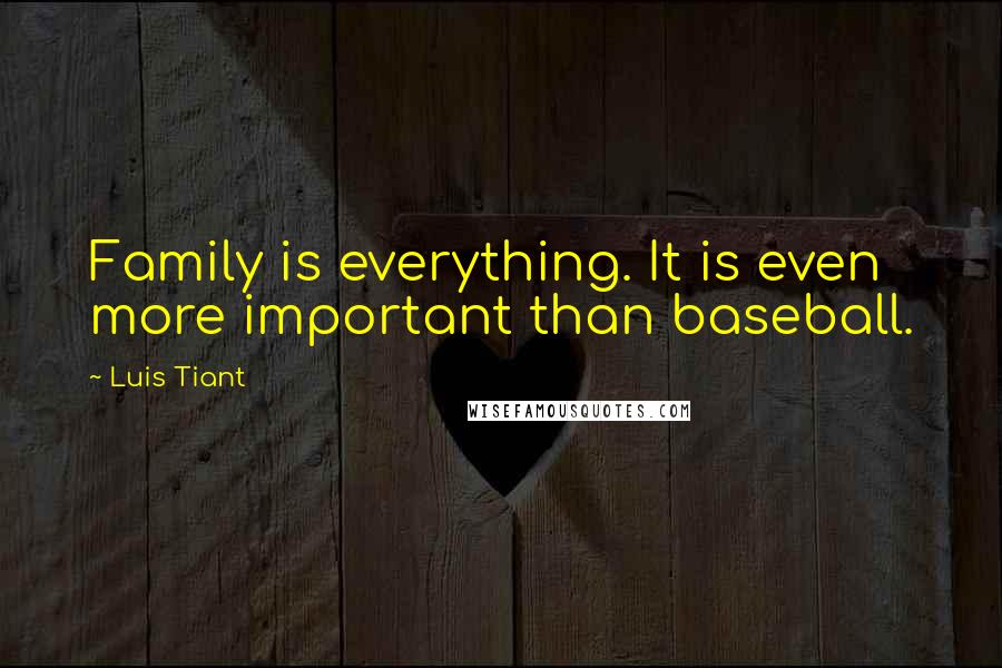 Luis Tiant Quotes: Family is everything. It is even more important than baseball.