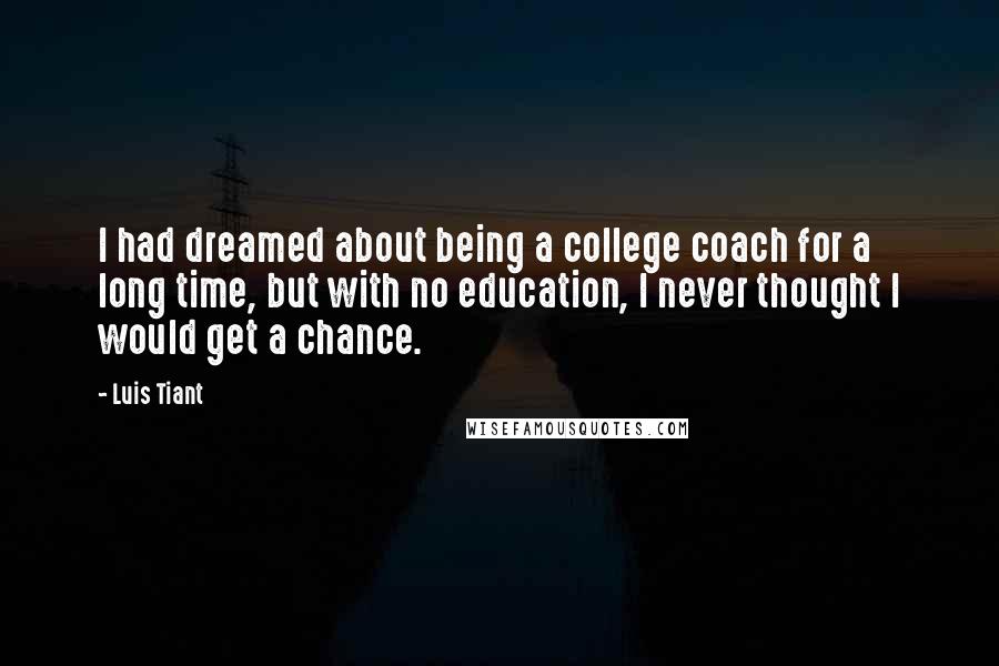 Luis Tiant Quotes: I had dreamed about being a college coach for a long time, but with no education, I never thought I would get a chance.