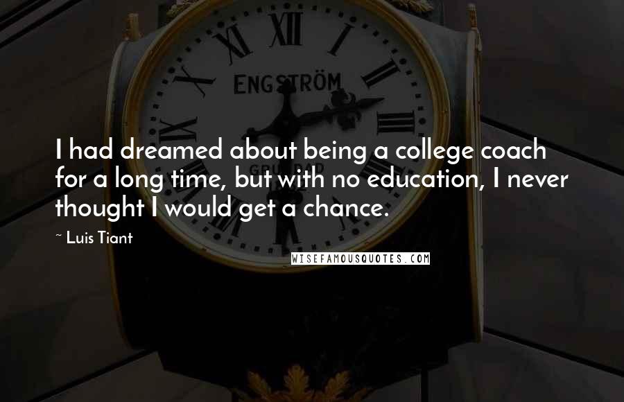 Luis Tiant Quotes: I had dreamed about being a college coach for a long time, but with no education, I never thought I would get a chance.