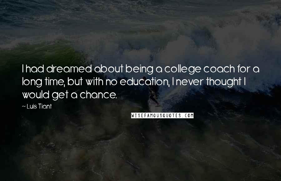 Luis Tiant Quotes: I had dreamed about being a college coach for a long time, but with no education, I never thought I would get a chance.