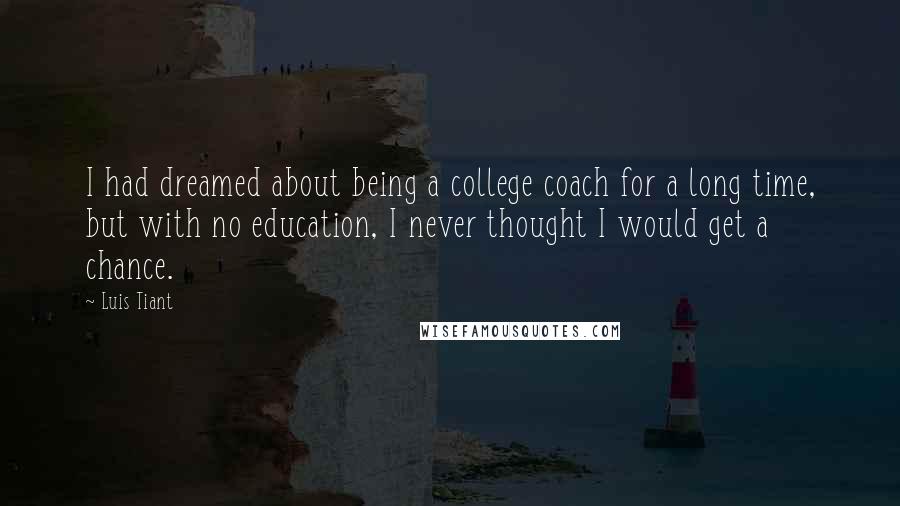 Luis Tiant Quotes: I had dreamed about being a college coach for a long time, but with no education, I never thought I would get a chance.