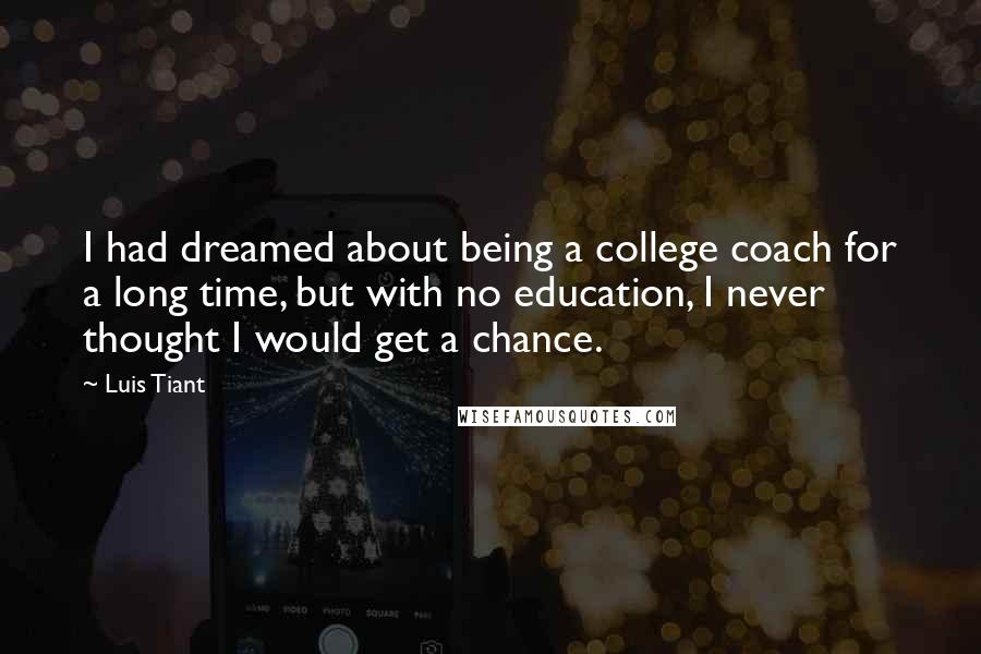 Luis Tiant Quotes: I had dreamed about being a college coach for a long time, but with no education, I never thought I would get a chance.