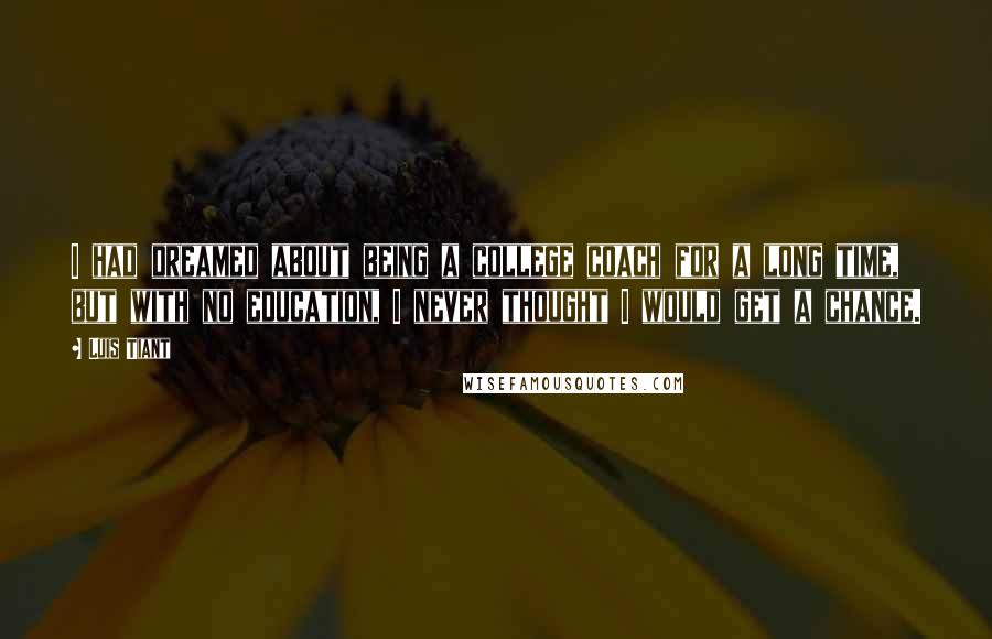Luis Tiant Quotes: I had dreamed about being a college coach for a long time, but with no education, I never thought I would get a chance.