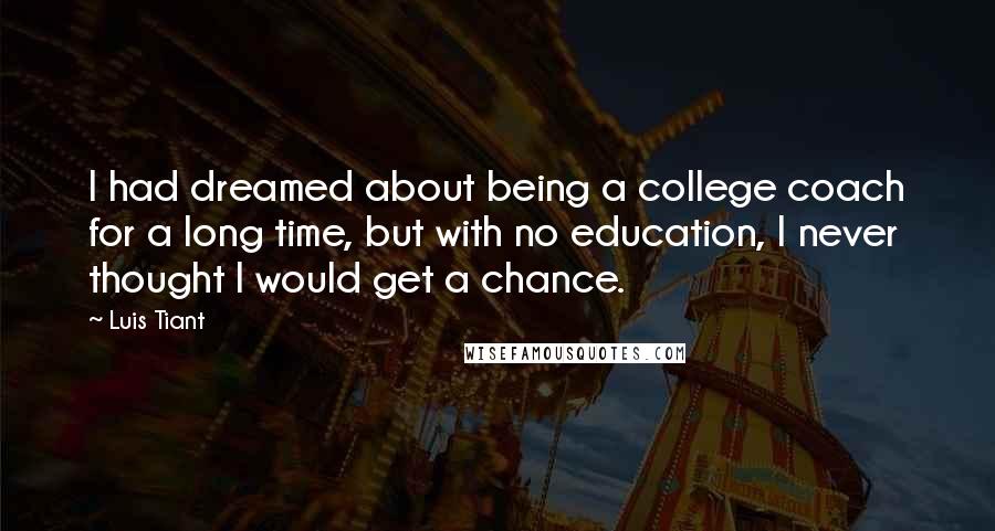 Luis Tiant Quotes: I had dreamed about being a college coach for a long time, but with no education, I never thought I would get a chance.