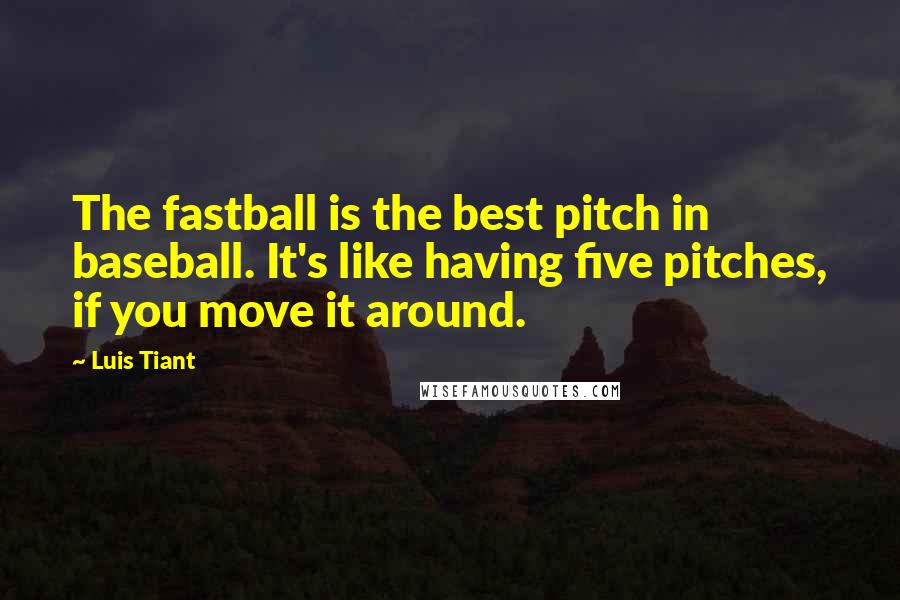 Luis Tiant Quotes: The fastball is the best pitch in baseball. It's like having five pitches, if you move it around.