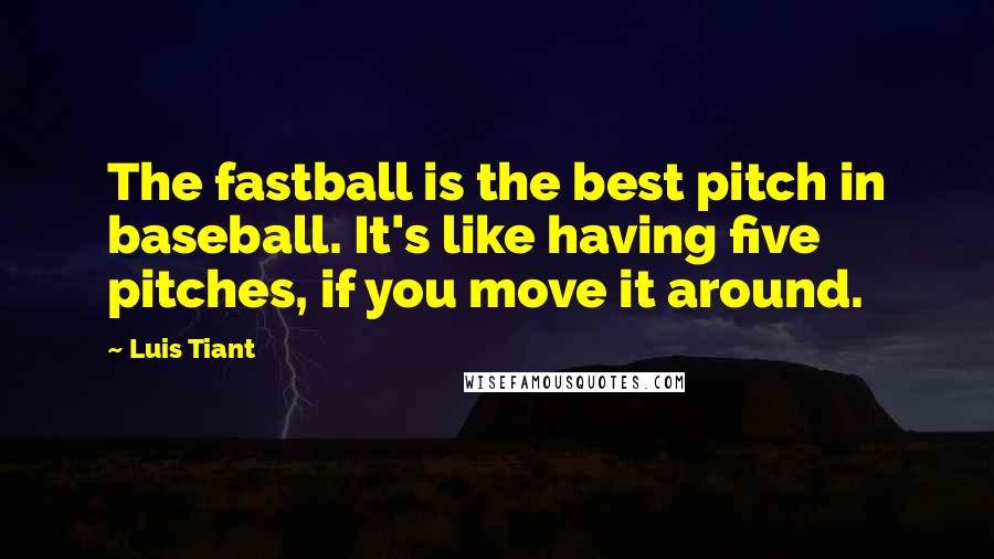 Luis Tiant Quotes: The fastball is the best pitch in baseball. It's like having five pitches, if you move it around.