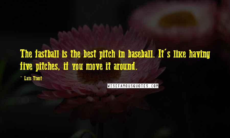 Luis Tiant Quotes: The fastball is the best pitch in baseball. It's like having five pitches, if you move it around.