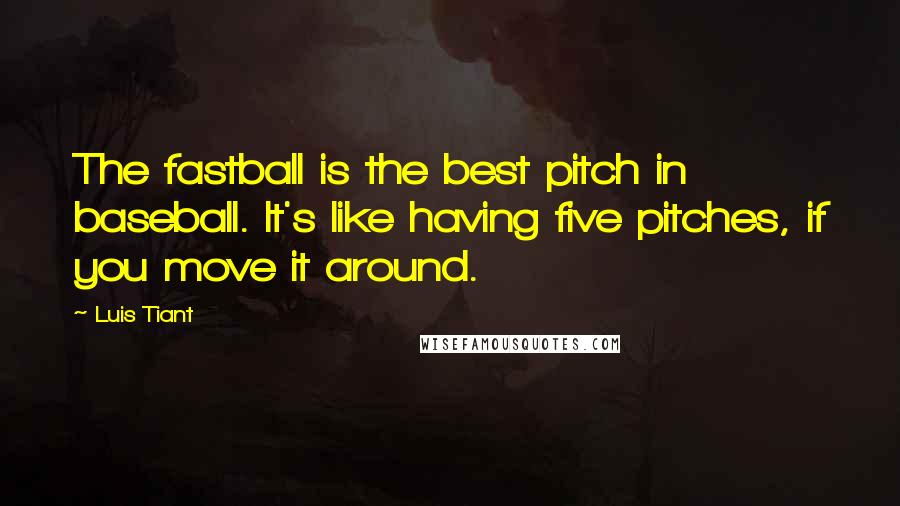 Luis Tiant Quotes: The fastball is the best pitch in baseball. It's like having five pitches, if you move it around.