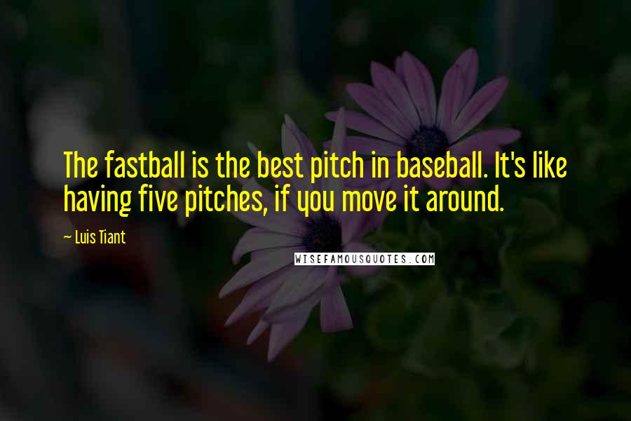 Luis Tiant Quotes: The fastball is the best pitch in baseball. It's like having five pitches, if you move it around.