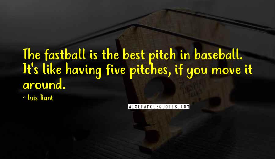 Luis Tiant Quotes: The fastball is the best pitch in baseball. It's like having five pitches, if you move it around.