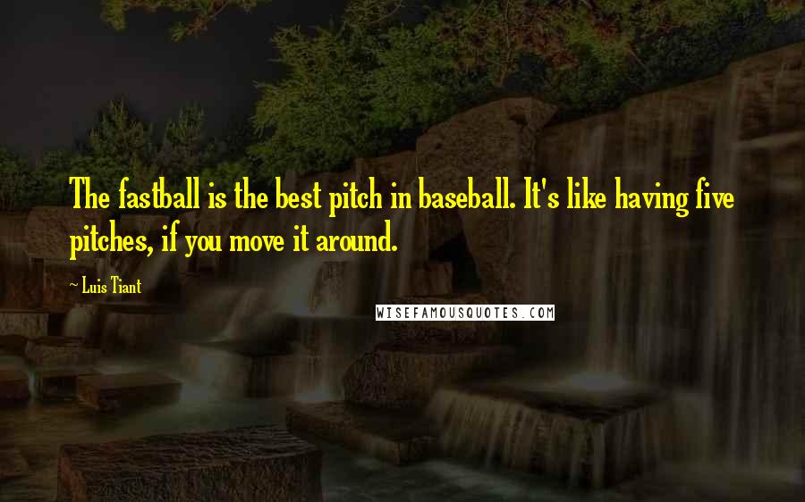 Luis Tiant Quotes: The fastball is the best pitch in baseball. It's like having five pitches, if you move it around.