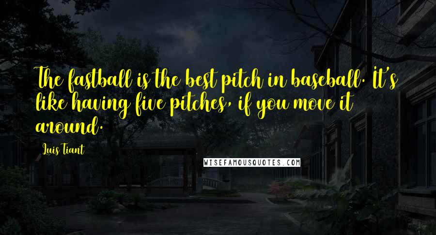 Luis Tiant Quotes: The fastball is the best pitch in baseball. It's like having five pitches, if you move it around.