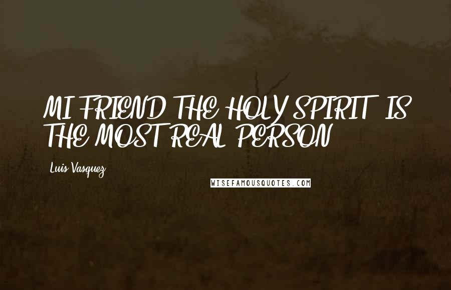 Luis Vasquez Quotes: MI FRIEND THE HOLY SPIRIT, IS THE MOST REAL PERSON