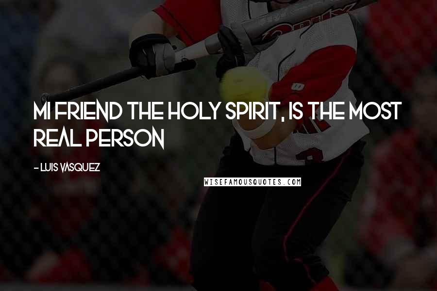 Luis Vasquez Quotes: MI FRIEND THE HOLY SPIRIT, IS THE MOST REAL PERSON