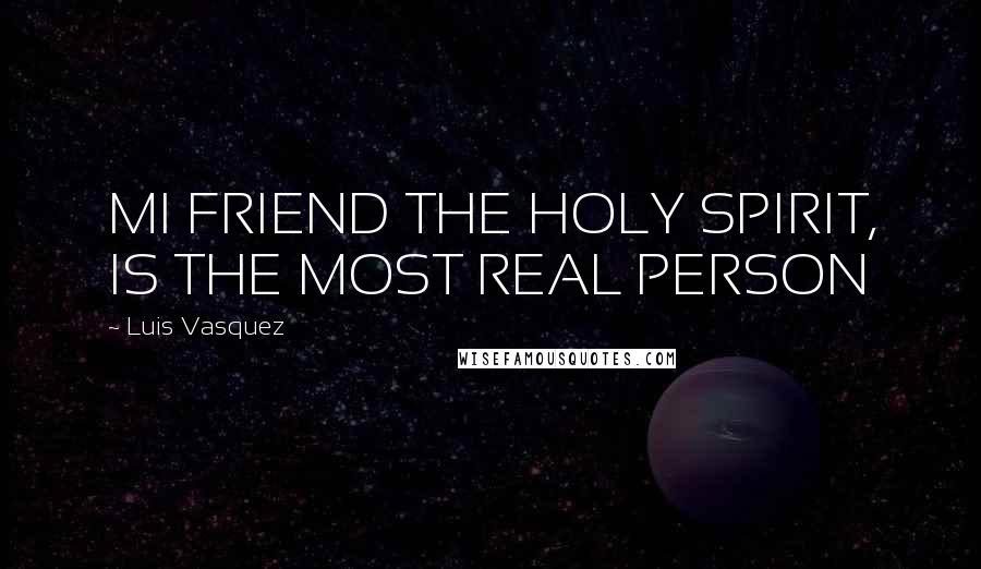 Luis Vasquez Quotes: MI FRIEND THE HOLY SPIRIT, IS THE MOST REAL PERSON