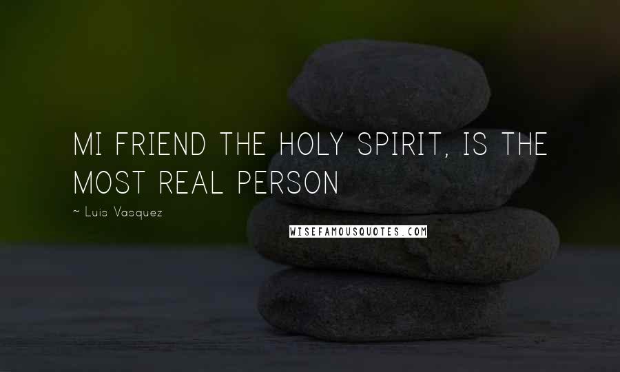 Luis Vasquez Quotes: MI FRIEND THE HOLY SPIRIT, IS THE MOST REAL PERSON