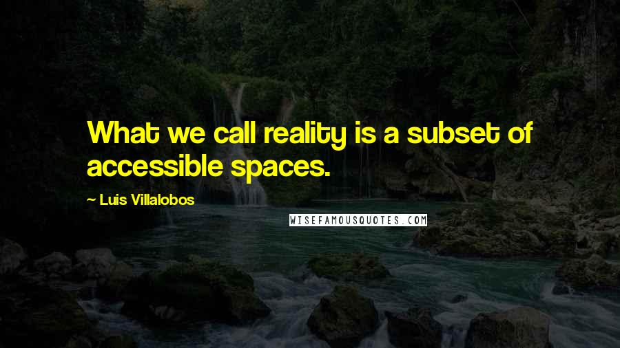 Luis Villalobos Quotes: What we call reality is a subset of accessible spaces.