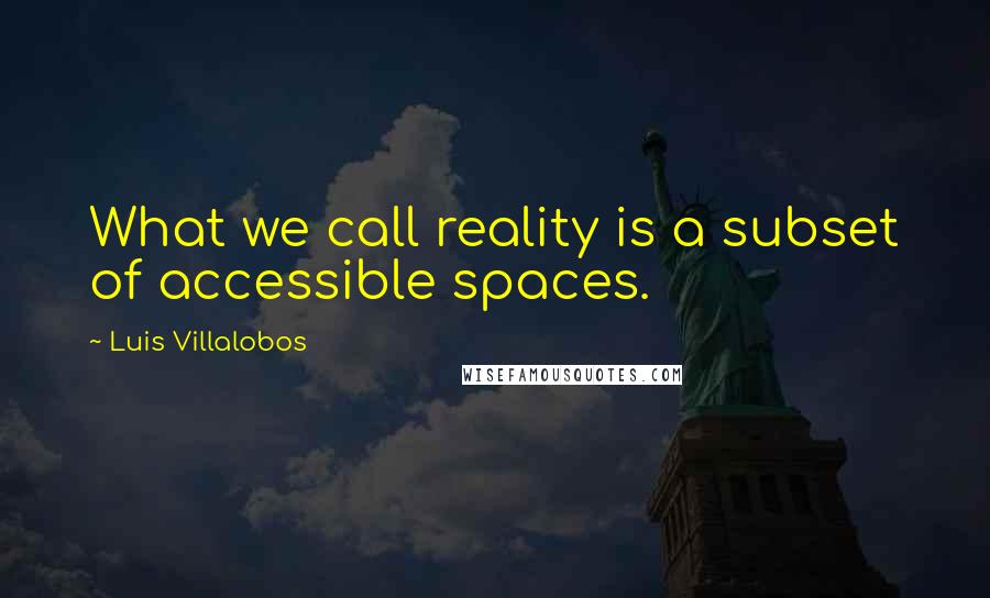 Luis Villalobos Quotes: What we call reality is a subset of accessible spaces.