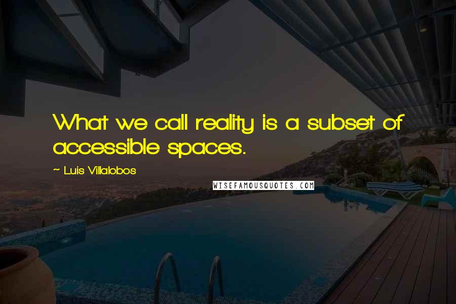 Luis Villalobos Quotes: What we call reality is a subset of accessible spaces.