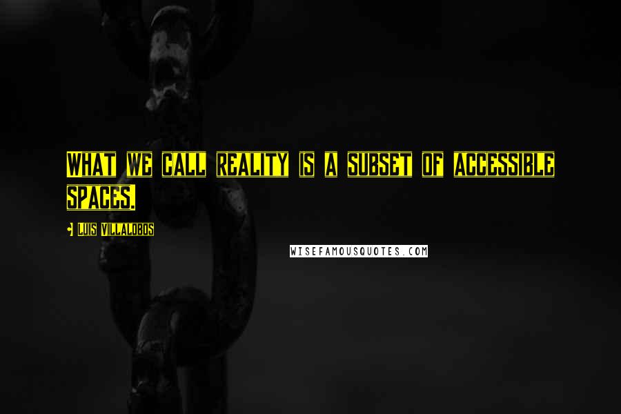 Luis Villalobos Quotes: What we call reality is a subset of accessible spaces.