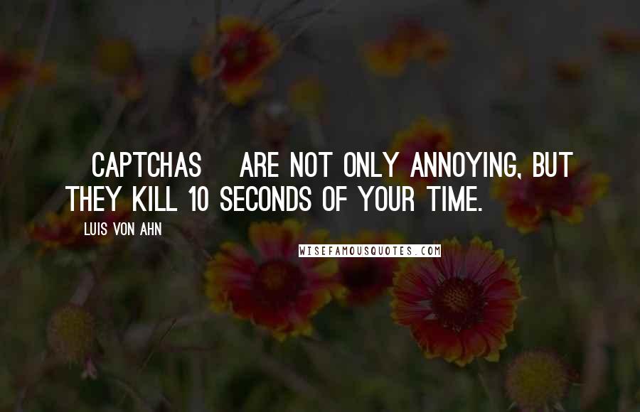 Luis Von Ahn Quotes: [Captchas] are not only annoying, but they kill 10 seconds of your time.