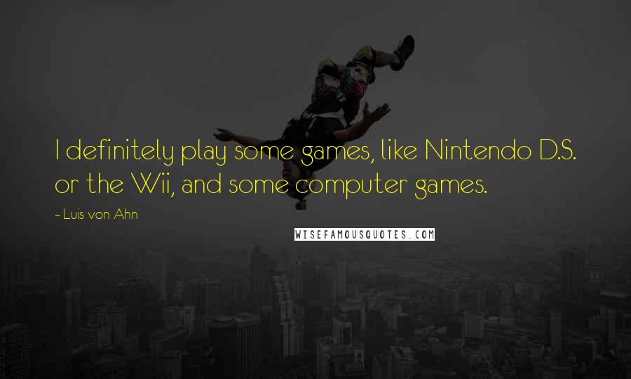 Luis Von Ahn Quotes: I definitely play some games, like Nintendo D.S. or the Wii, and some computer games.