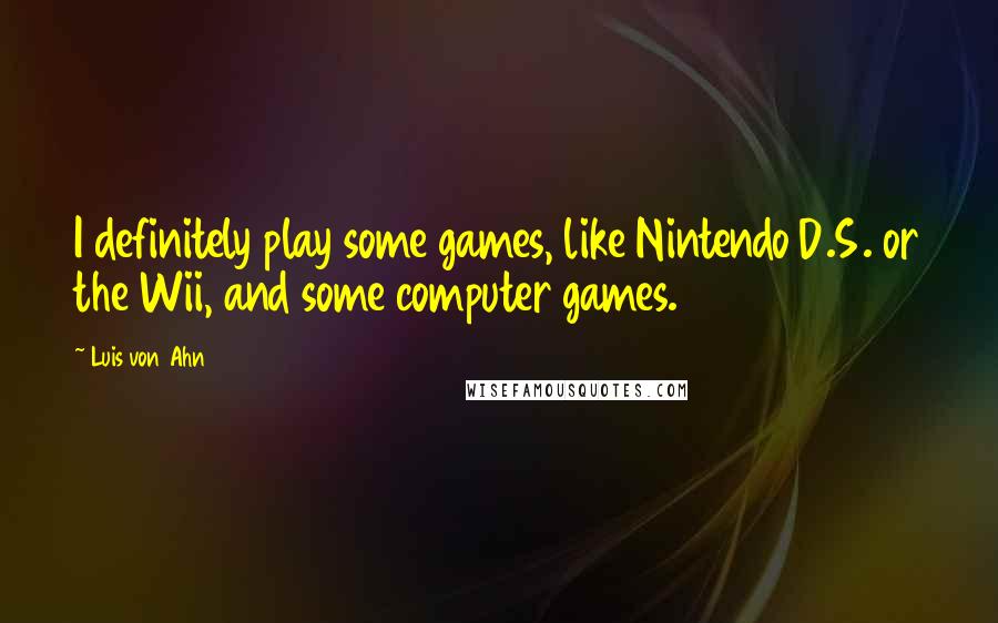 Luis Von Ahn Quotes: I definitely play some games, like Nintendo D.S. or the Wii, and some computer games.