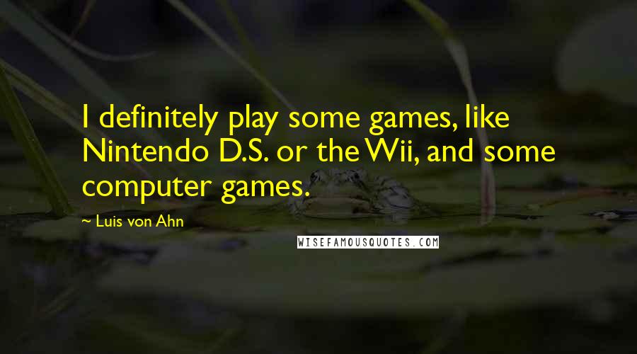 Luis Von Ahn Quotes: I definitely play some games, like Nintendo D.S. or the Wii, and some computer games.