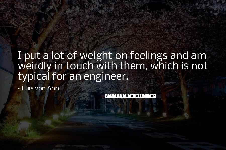 Luis Von Ahn Quotes: I put a lot of weight on feelings and am weirdly in touch with them, which is not typical for an engineer.