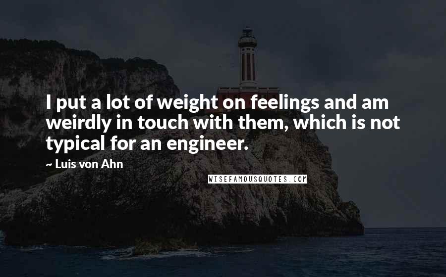 Luis Von Ahn Quotes: I put a lot of weight on feelings and am weirdly in touch with them, which is not typical for an engineer.