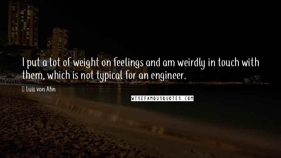 Luis Von Ahn Quotes: I put a lot of weight on feelings and am weirdly in touch with them, which is not typical for an engineer.