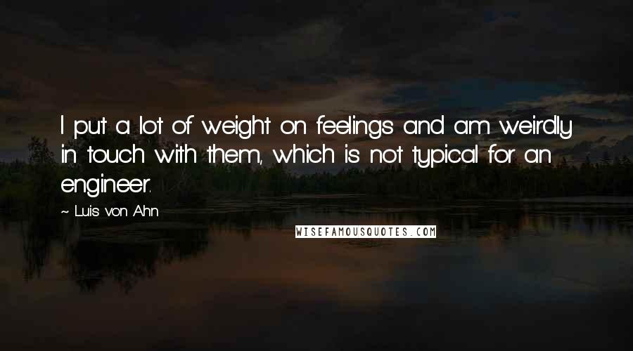 Luis Von Ahn Quotes: I put a lot of weight on feelings and am weirdly in touch with them, which is not typical for an engineer.