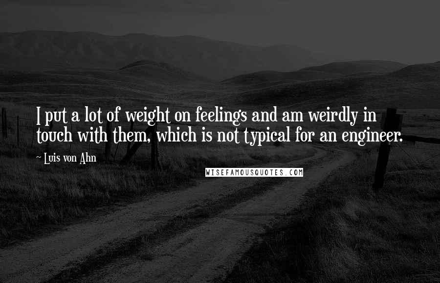 Luis Von Ahn Quotes: I put a lot of weight on feelings and am weirdly in touch with them, which is not typical for an engineer.