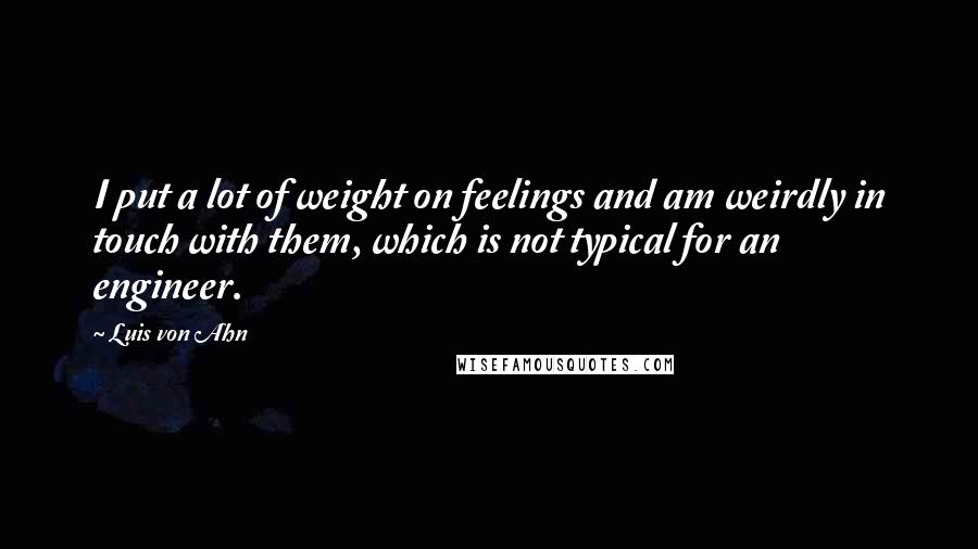 Luis Von Ahn Quotes: I put a lot of weight on feelings and am weirdly in touch with them, which is not typical for an engineer.