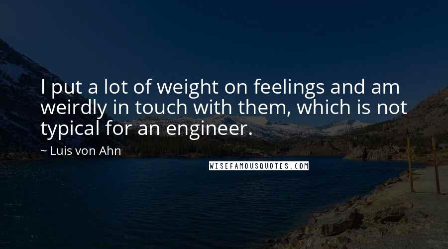 Luis Von Ahn Quotes: I put a lot of weight on feelings and am weirdly in touch with them, which is not typical for an engineer.