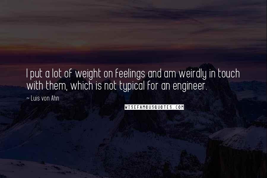 Luis Von Ahn Quotes: I put a lot of weight on feelings and am weirdly in touch with them, which is not typical for an engineer.