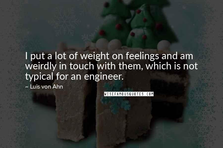 Luis Von Ahn Quotes: I put a lot of weight on feelings and am weirdly in touch with them, which is not typical for an engineer.