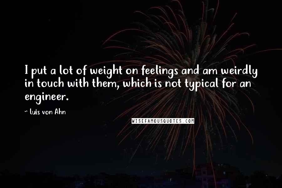 Luis Von Ahn Quotes: I put a lot of weight on feelings and am weirdly in touch with them, which is not typical for an engineer.