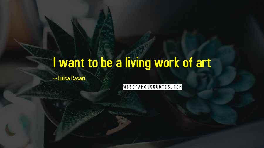 Luisa Casati Quotes: I want to be a living work of art