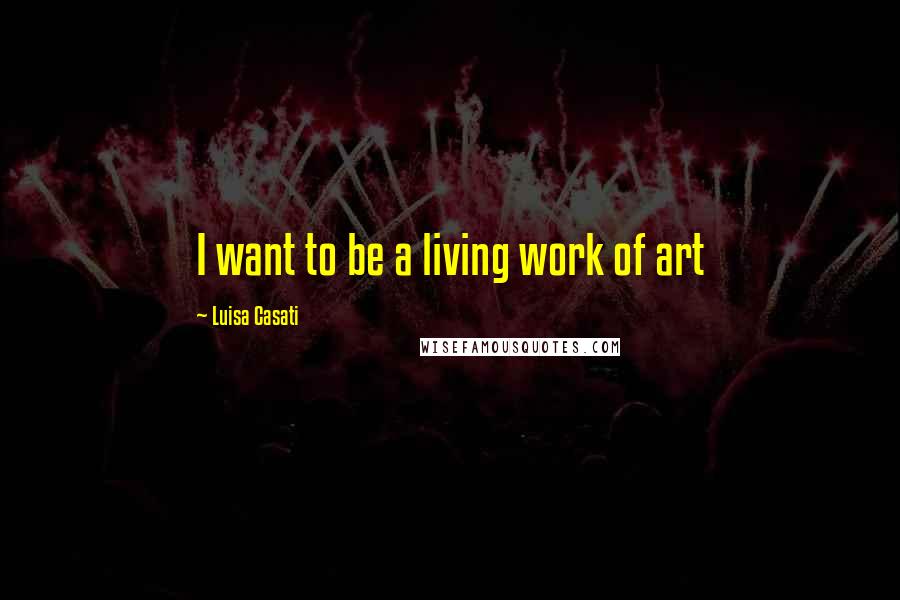 Luisa Casati Quotes: I want to be a living work of art