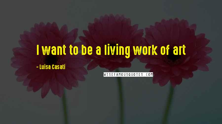 Luisa Casati Quotes: I want to be a living work of art