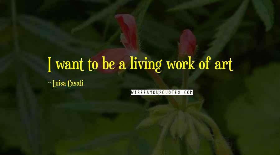 Luisa Casati Quotes: I want to be a living work of art