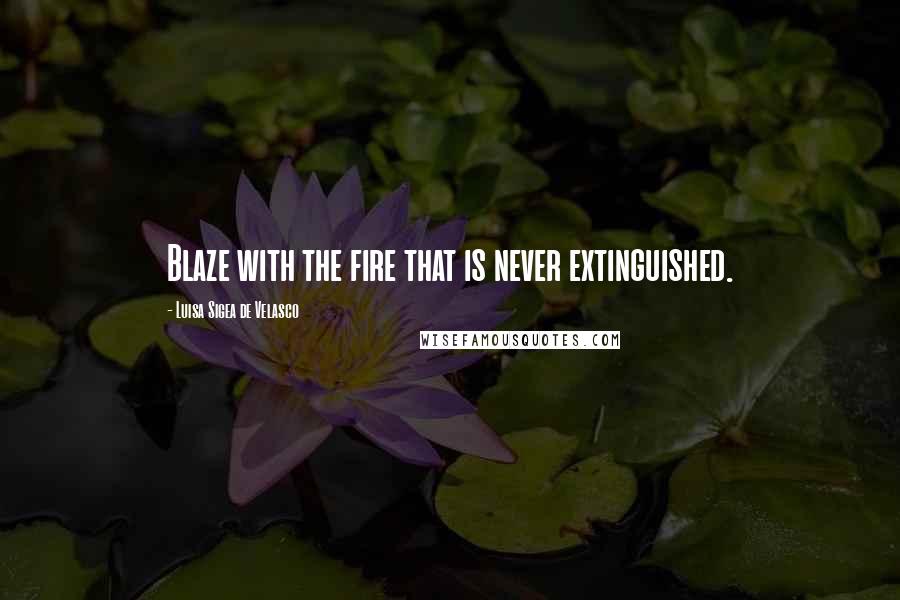 Luisa Sigea De Velasco Quotes: Blaze with the fire that is never extinguished.