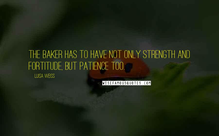 Luisa Weiss Quotes: The baker has to have not only strength and fortitude, but patience too.