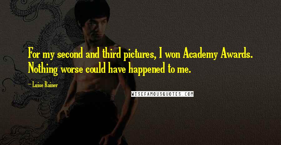 Luise Rainer Quotes: For my second and third pictures, I won Academy Awards. Nothing worse could have happened to me.